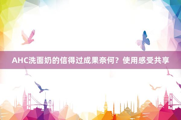 AHC洗面奶的信得过成果奈何？使用感受共享